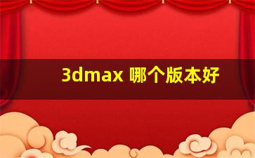 3dmax 哪个版本好